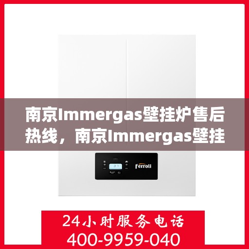 南京Immergas壁挂炉售后热线，南京Immergas壁挂炉售后热线，专业维修与咨询一站式服务