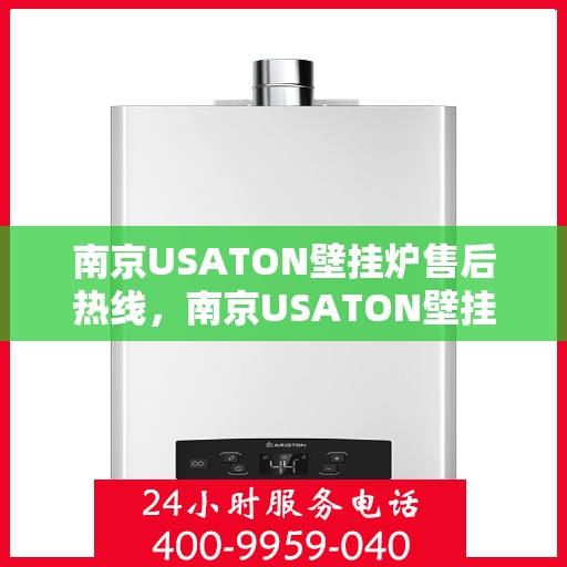 南京USATON壁挂炉售后热线,南京USATON壁挂炉售后服务热线及维修指南 南京USATON壁挂炉售后热线,南京USATON壁挂炉售后服务热线及维修指南