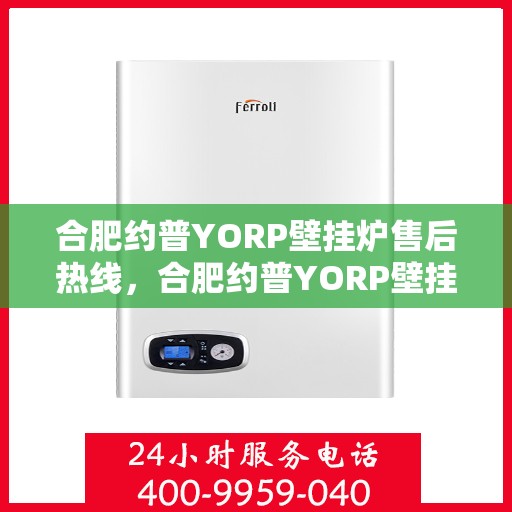 合肥约普YORP壁挂炉售后热线，合肥约普YORP壁挂炉售后服务热线解析，专业团队为您解决一切问题！