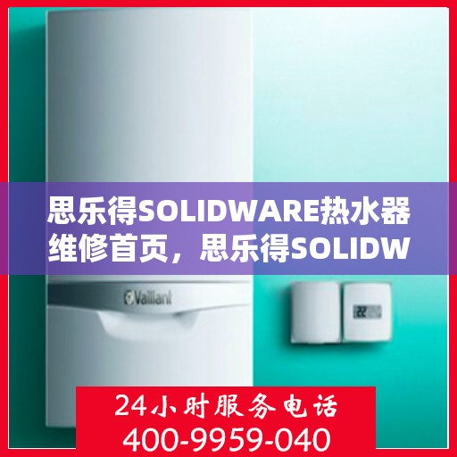 思乐得SOLIDWARE热水器维修首页,思乐得SOLIDWARE热水器维修中心,专业维修服务从这里开始 思乐得SOLIDWARE热水器维修首页,思乐得SOLIDWARE热水器维修中心,专业维修服务从这里开始