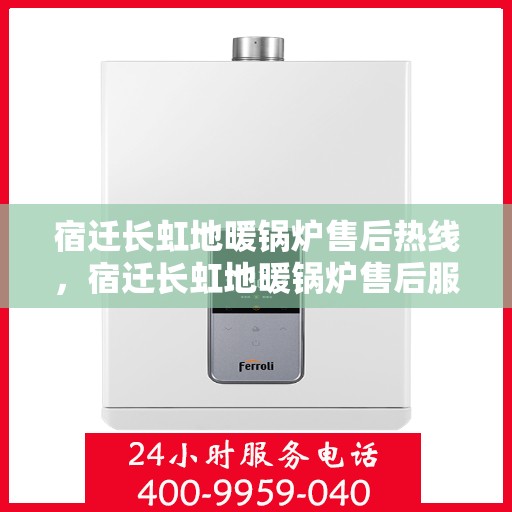 宿迁长虹地暖锅炉售后热线，宿迁长虹地暖锅炉售后服务热线，专业解决您的冷暖问题