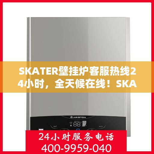 SKATER壁挂炉客服热线24小时，全天候在线！SKATER壁挂炉客服热线随时为您解答