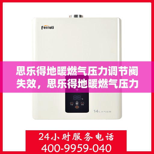 思乐得地暖燃气压力调节阀失效,思乐得地暖燃气压力调节阀失效原因及解决方案探究 思乐得地暖燃气压力调节阀失效,思乐得地暖燃气压力调节阀失效原因及解决方案探究