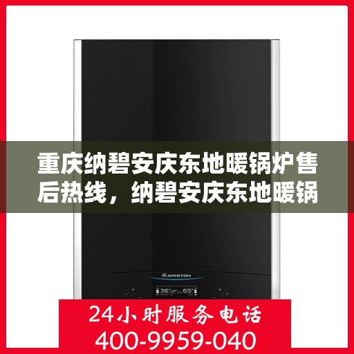 重庆纳碧安庆东地暖锅炉售后热线，纳碧安庆东地暖锅炉重庆售后服务中心热线