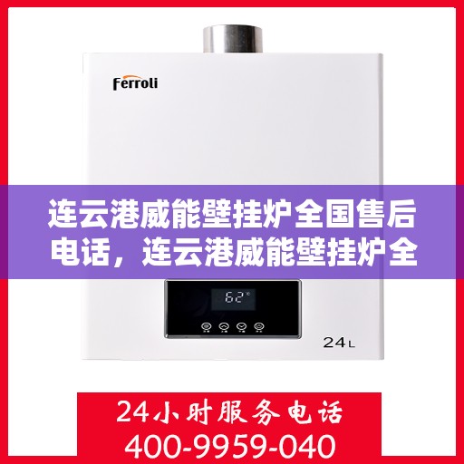 连云港威能壁挂炉全国售后电话，连云港威能壁挂炉全国售后服务热线及电话支持汇总