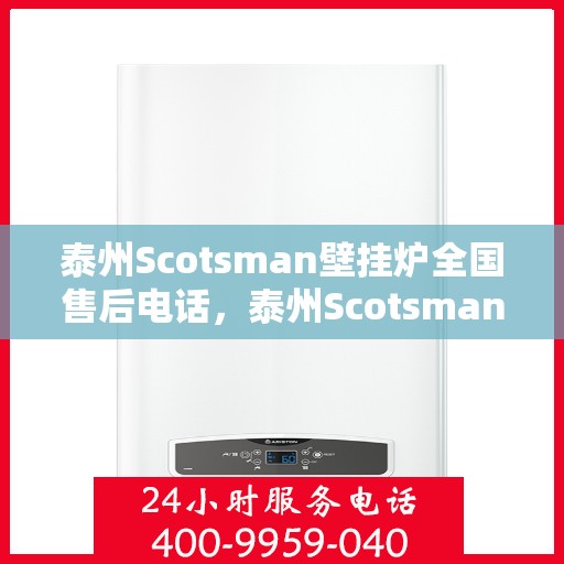 泰州Scotsman壁挂炉全国售后电话，泰州Scotsman壁挂炉售后服务热线及全国电话汇总