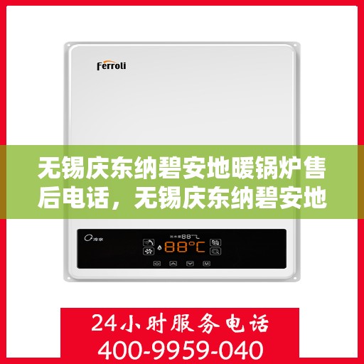 无锡庆东纳碧安地暖锅炉售后电话，无锡庆东纳碧安地暖锅炉售后服务热线及电话解析