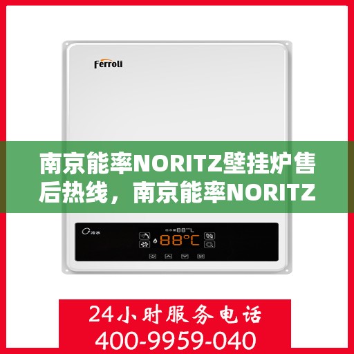 南京能率NORITZ壁挂炉售后热线，南京能率NORITZ壁挂炉售后服务热线及维修指南