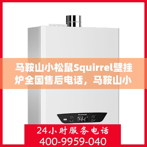 马鞍山小松鼠Squirrel壁挂炉全国售后电话，马鞍山小松鼠Squirrel壁挂炉售后服务热线及全国售后电话汇总