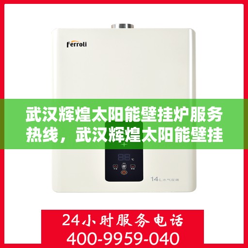 武汉辉煌太阳能壁挂炉服务热线，武汉辉煌太阳能壁挂炉，专业维修服务热线为您解答疑难困惑！