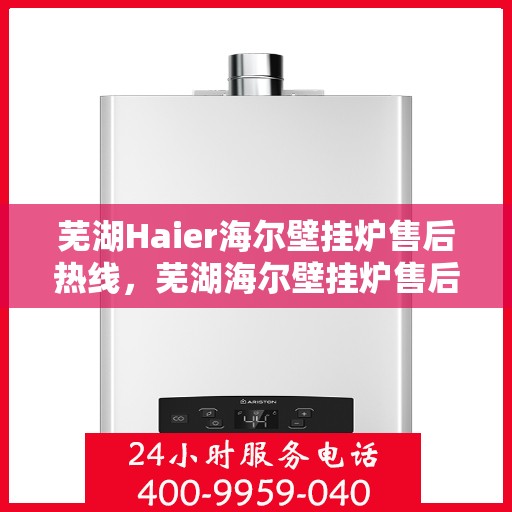 芜湖Haier海尔壁挂炉售后热线，芜湖海尔壁挂炉售后服务热线，专业解决您的壁挂炉问题