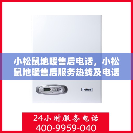 小松鼠地暖售后电话，小松鼠地暖售后服务热线及电话详解