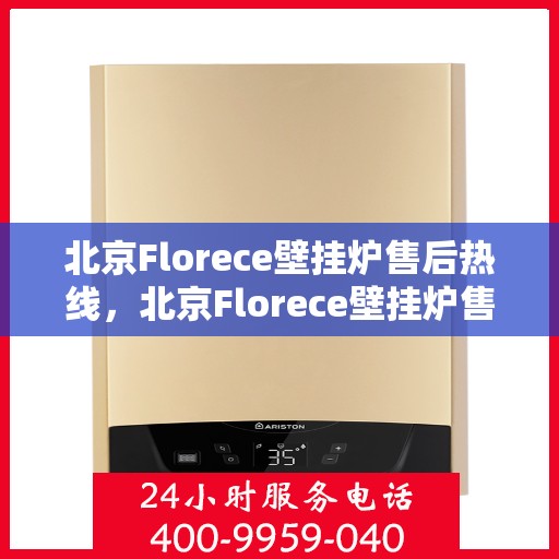 北京Florece壁挂炉售后热线，北京Florece壁挂炉售后服务热线，专业解决您的壁挂炉问题