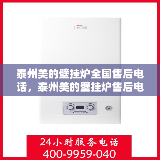 泰州美的壁挂炉全国售后电话，泰州美的壁挂炉售后电话全攻略，专业维修，一站式服务