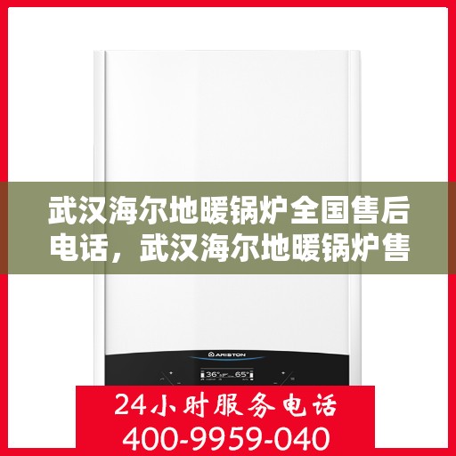 武汉海尔地暖锅炉全国售后电话，武汉海尔地暖锅炉售后服务热线及全国售后电话汇总