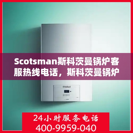 Scotsman斯科茨曼锅炉客服热线电话，斯科茨曼锅炉客服热线电话公布，专业解决您的需求！