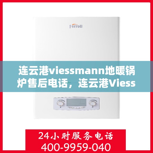 连云港viessmann地暖锅炉售后电话，连云港Viessmann地暖锅炉售后服务热线