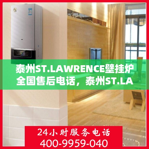 泰州ST.LAWRENCE壁挂炉全国售后电话，泰州ST.LAWRENCE壁挂炉售后服务全国热线电话
