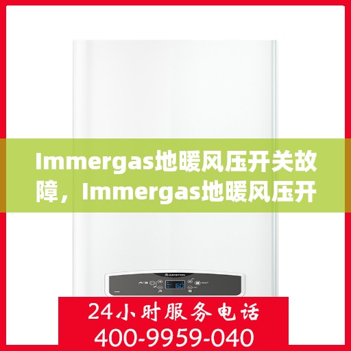 Immergas地暖风压开关故障，Immergas地暖风压开关故障解析与解决方案