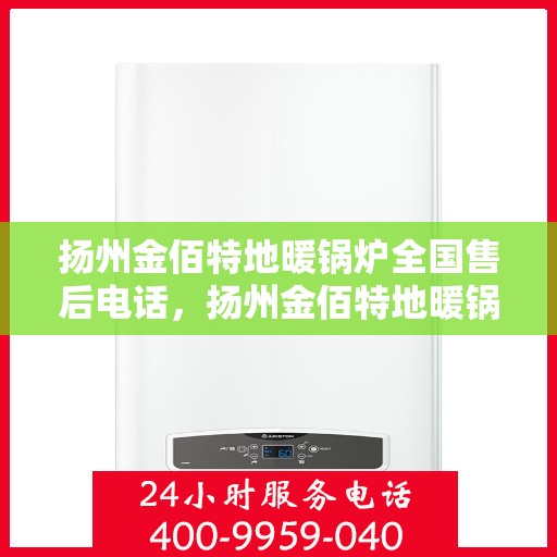 扬州金佰特地暖锅炉全国售后电话，扬州金佰特地暖锅炉全国售后热线及维修服务指南