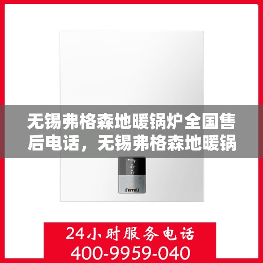 无锡弗格森地暖锅炉全国售后电话，无锡弗格森地暖锅炉全国售后热线电话公布