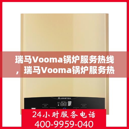 瑞马Vooma锅炉服务热线,瑞马Vooma锅炉服务热线,专业团队,贴心服务,为您解决一切锅炉问题 瑞马Vooma锅炉服务热线,瑞马Vooma锅炉服务热线,专业团队,贴心服务,为您解决一切锅炉问题