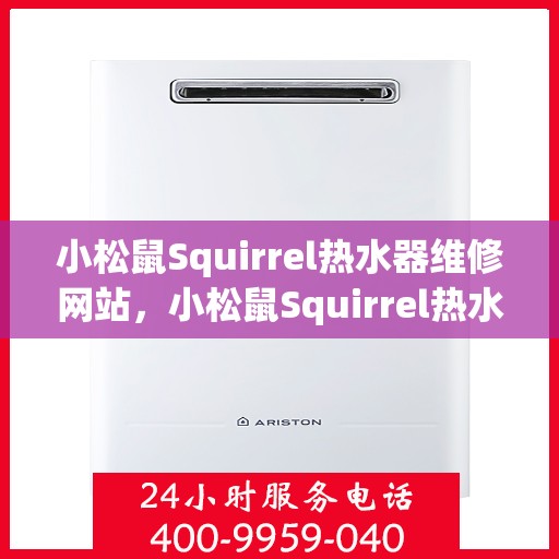 小松鼠Squirrel热水器维修网站，小松鼠Squirrel热水器维修官网，专业解决热水器问题，贴心服务保障用户体验