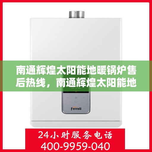 南通辉煌太阳能地暖锅炉售后热线，南通辉煌太阳能地暖锅炉售后服务热线，专业解决您的售后问题