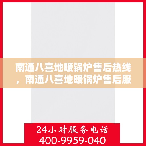 南通八喜地暖锅炉售后热线，南通八喜地暖锅炉售后服务热线，专业解决您的温暖问题