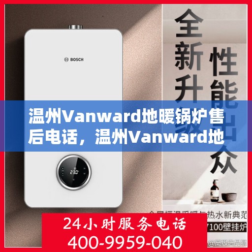 温州Vanward地暖锅炉售后电话，温州Vanward地暖锅炉售后服务热线及电话全攻略