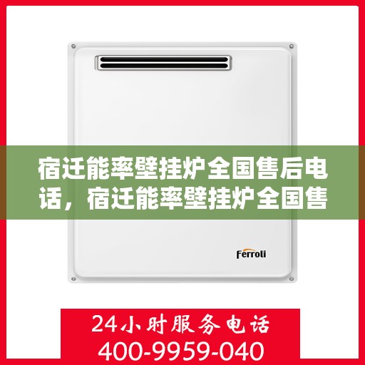 宿迁能率壁挂炉全国售后电话，宿迁能率壁挂炉全国售后服务热线电话公布