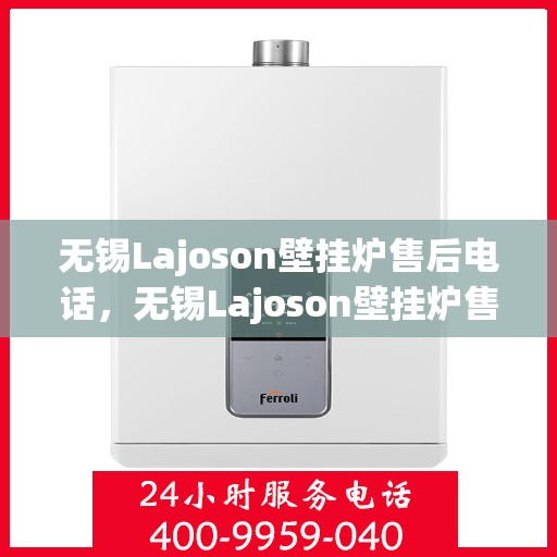 无锡Lajoson壁挂炉售后电话，无锡Lajoson壁挂炉售后服务热线及电话全攻略