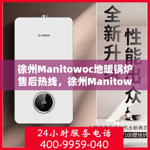 徐州Manitowoc地暖锅炉售后热线，徐州Manitowoc地暖锅炉售后服务热线，专业解决您的热力需求问题
