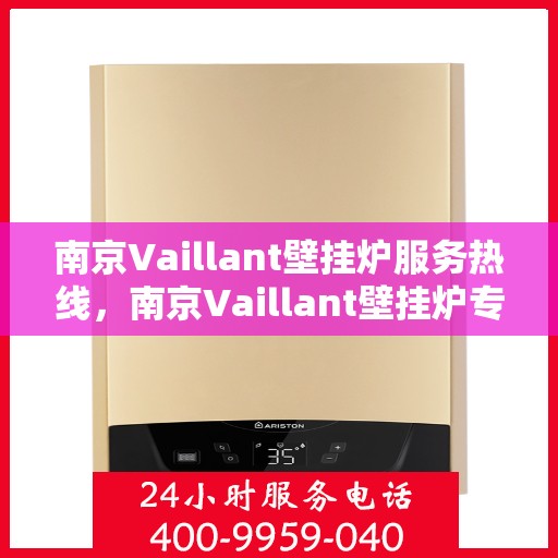 南京Vaillant壁挂炉服务热线，南京Vaillant壁挂炉专业维修服务热线