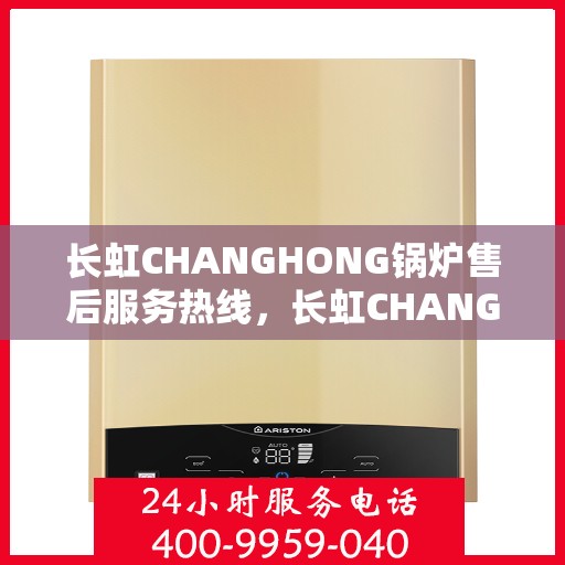 长虹CHANGHONG锅炉售后服务热线,长虹CHANGHONG锅炉售后服务热线,专业团队,贴心服务,为您解决锅炉问题! 长虹CHANGHONG锅炉售后服务热线,长虹CHANGHONG锅炉售后服务热线,专业团队,贴心服务,为您解决锅炉问题!