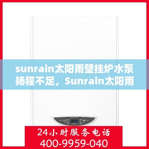 sunrain太阳雨壁挂炉水泵扬程不足，Sunrain太阳雨壁挂炉水泵扬程不足问题解析