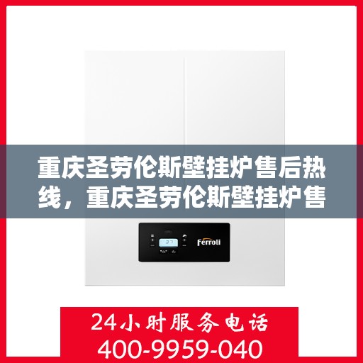 重庆圣劳伦斯壁挂炉售后热线，重庆圣劳伦斯壁挂炉售后服务热线，专业解决您的壁挂炉问题