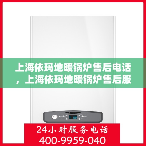 上海依玛地暖锅炉售后电话，上海依玛地暖锅炉售后服务热线及电话查询