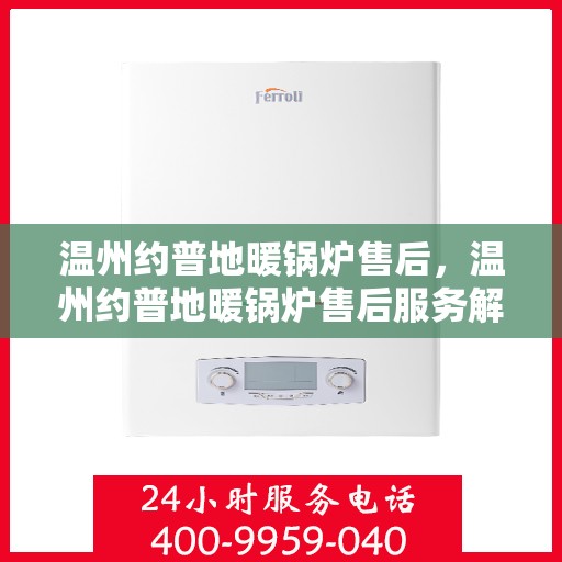 温州约普地暖锅炉售后，温州约普地暖锅炉售后服务解析