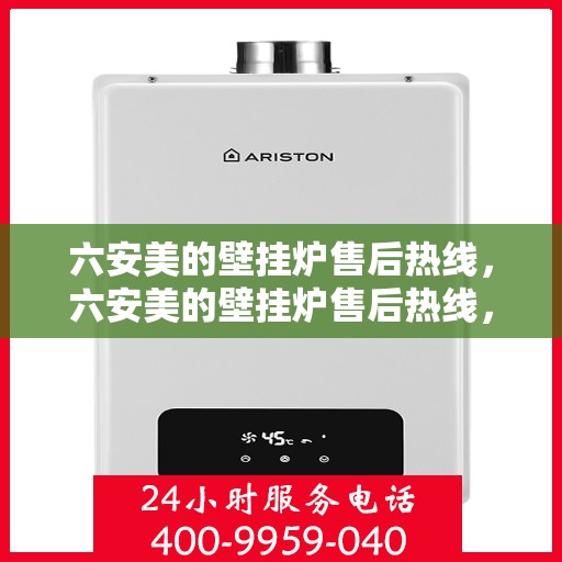 六安美的壁挂炉售后热线，六安美的壁挂炉售后热线，专业维修服务，贴心关怀您的温暖生活