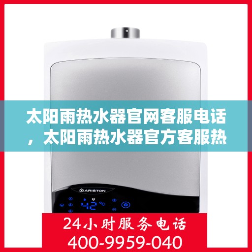 太阳雨热水器官网客服电话，太阳雨热水器官方客服热线及售后服务指南