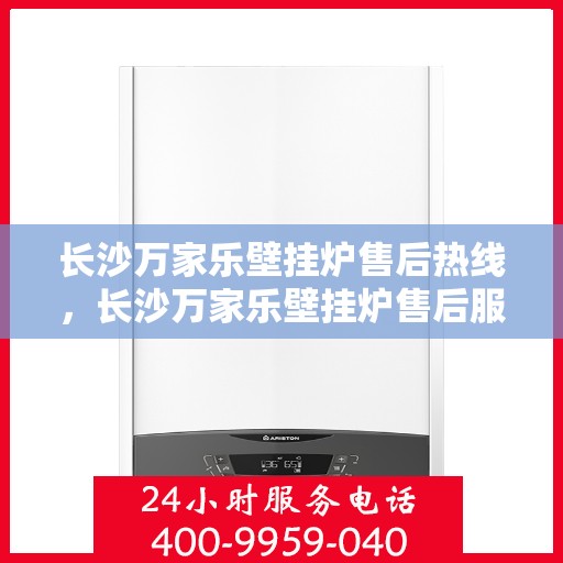 长沙万家乐壁挂炉售后热线，长沙万家乐壁挂炉售后服务热线，专业解决您的壁挂炉问题