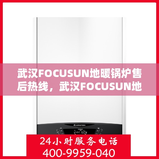 武汉FOCUSUN地暖锅炉售后热线，武汉FOCUSUN地暖锅炉售后服务热线，专业解决您的地暖锅炉问题
