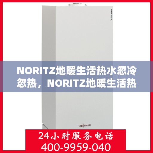 NORITZ地暖生活热水忽冷忽热，NORITZ地暖生活热水波动频繁，舒适度受影响