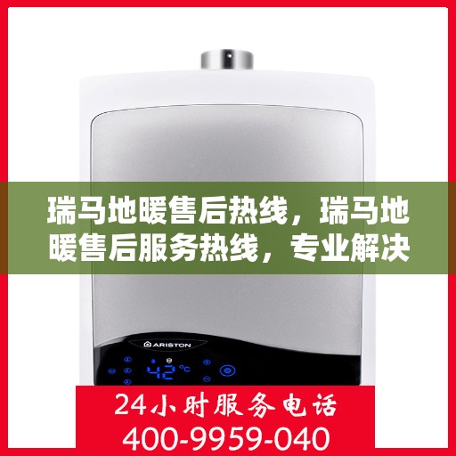 瑞马地暖售后热线，瑞马地暖售后服务热线，专业解决您的温暖问题
