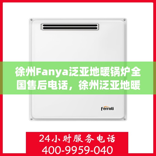 徐州Fanya泛亚地暖锅炉全国售后电话，徐州泛亚地暖锅炉全国售后服务热线电话公布