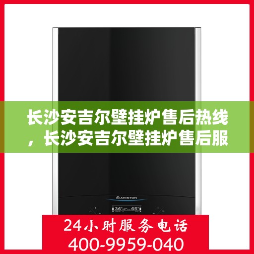 长沙安吉尔壁挂炉售后热线，长沙安吉尔壁挂炉售后服务热线，专业维修，贴心关怀