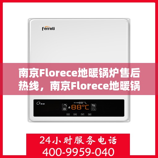 南京Florece地暖锅炉售后热线，南京Florece地暖锅炉售后服务热线及维修指南