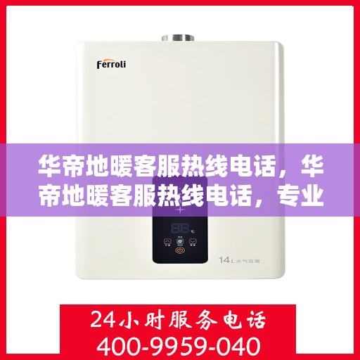 华帝地暖客服热线电话,华帝地暖客服热线电话,专业解答,温暖您的生活之选 华帝地暖客服热线电话,华帝地暖客服热线电话,专业解答,温暖您的生活之选