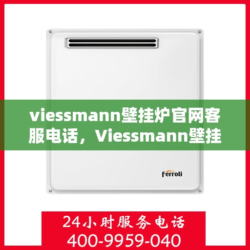 viessmann壁挂炉官网客服电话,Viessmann壁挂炉官方客服热线及售后服务指南 viessmann壁挂炉官网客服电话,Viessmann壁挂炉官方客服热线及售后服务指南